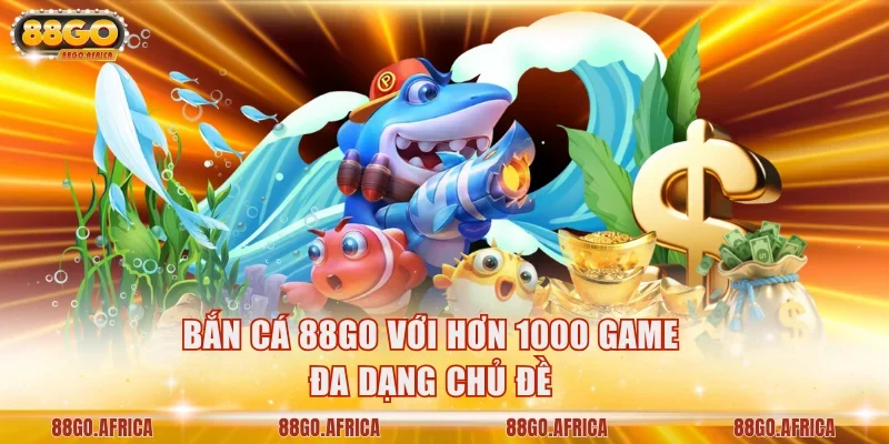 Bắn cá 88GO với hơn 1000 game đa dạng chủ đề